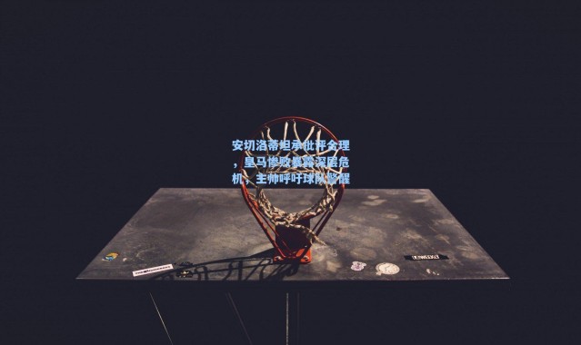 海星体育在线观看-安切洛蒂坦承批评合理,皇马惨败暴露深层危机,主帅呼吁球队警醒