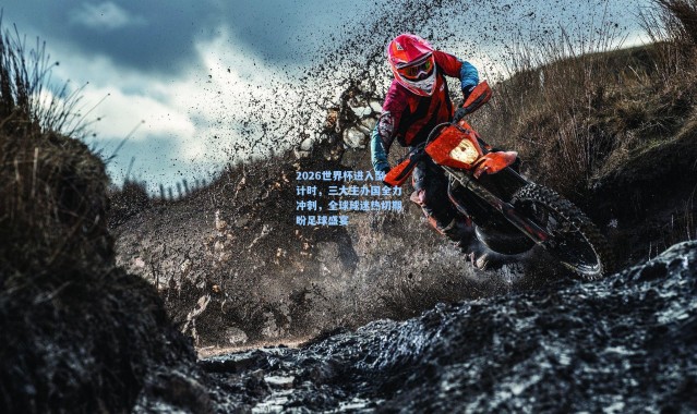 海星体育app：2026世界杯进入倒计时，三大主办国全力冲刺，全球球迷热切期盼足球盛宴