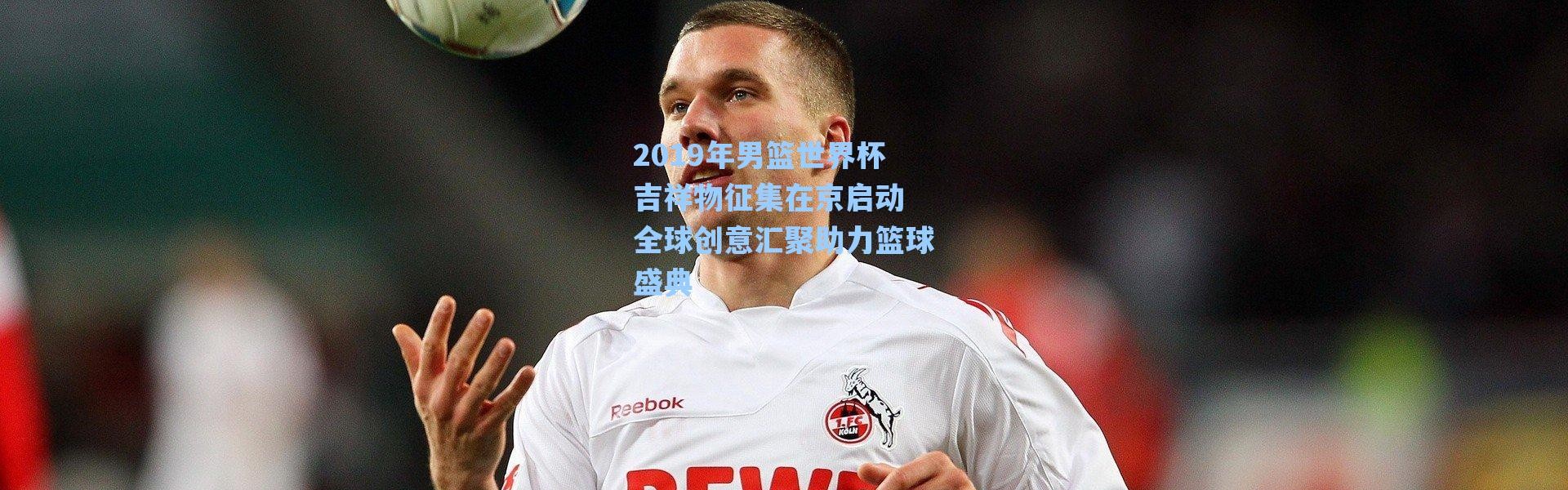 海星体育：2019年男篮世界杯吉祥物征集在京启动 全球创意汇聚助力篮球盛典