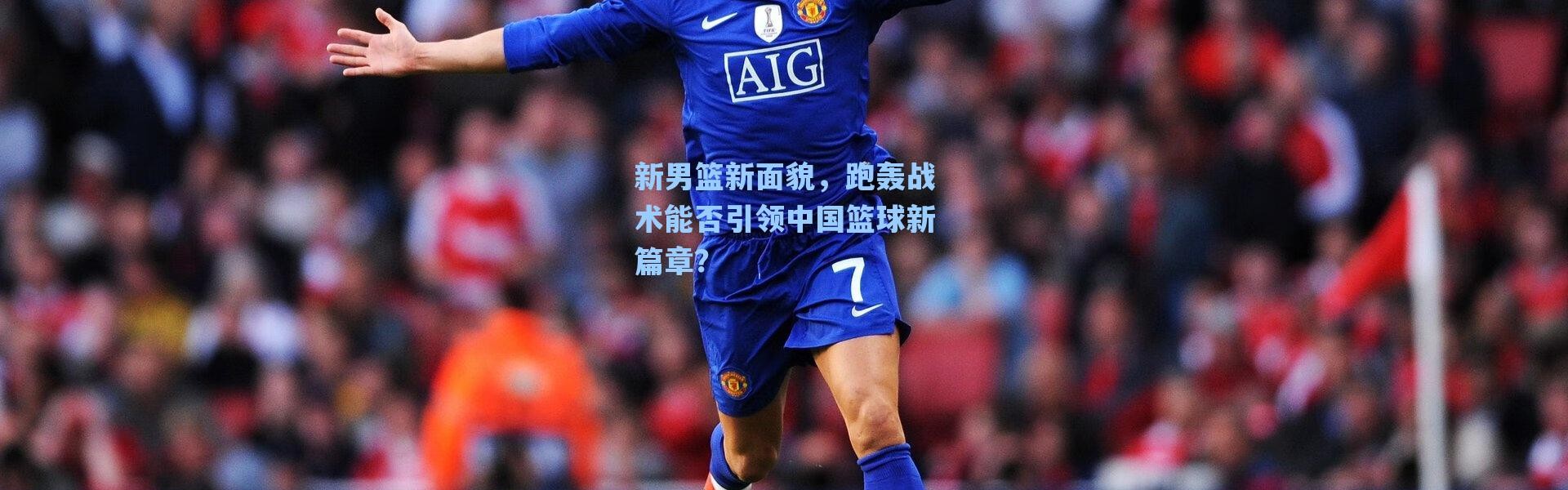【海星体育】新男篮新面貌，跑轰战术能否引领中国篮球新篇章？