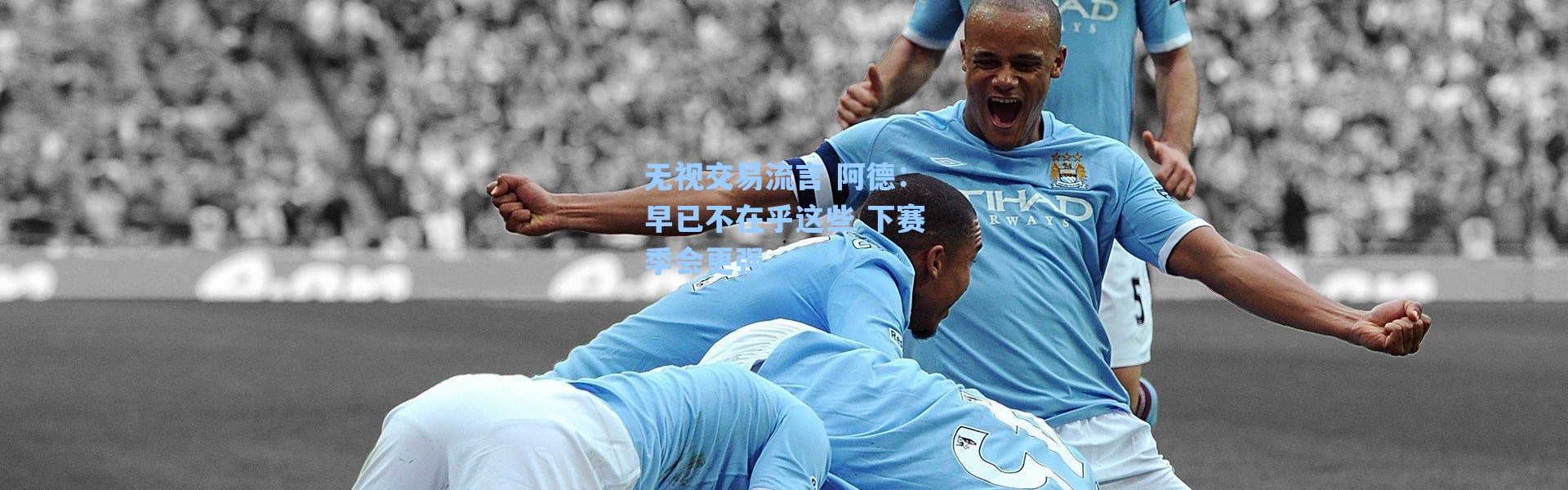 【海星体育直播官网】无视交易流言 阿德：早已不在乎这些 下赛季会更强