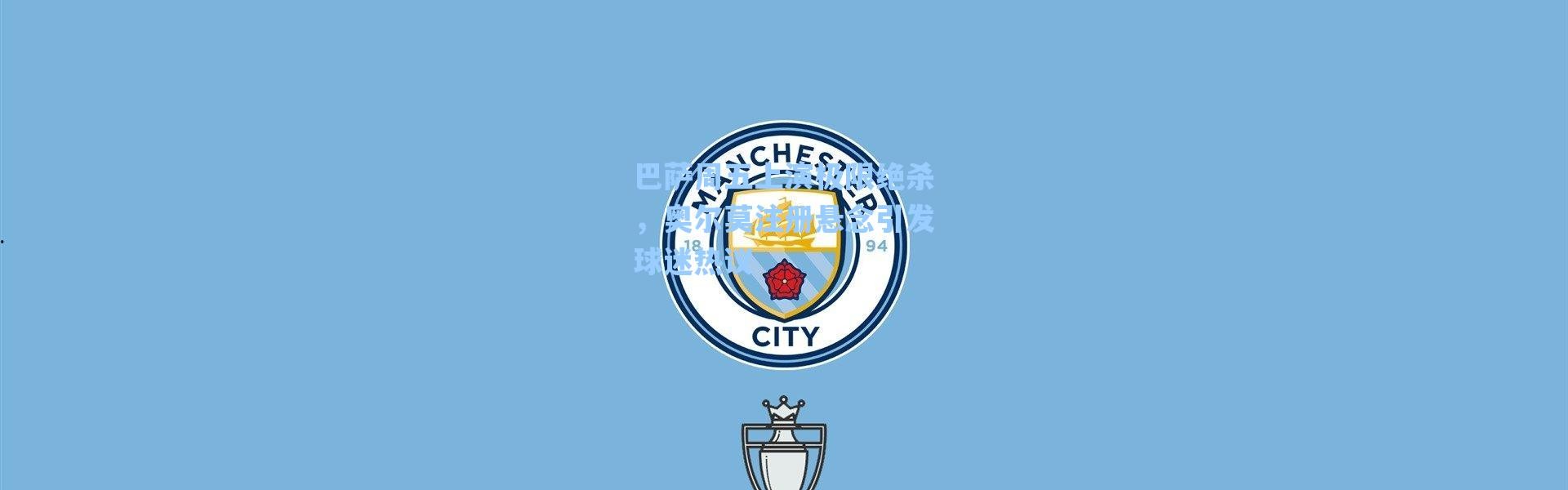 海星体育app：巴萨周五上演极限绝杀，奥尔莫注册悬念引发球迷热议