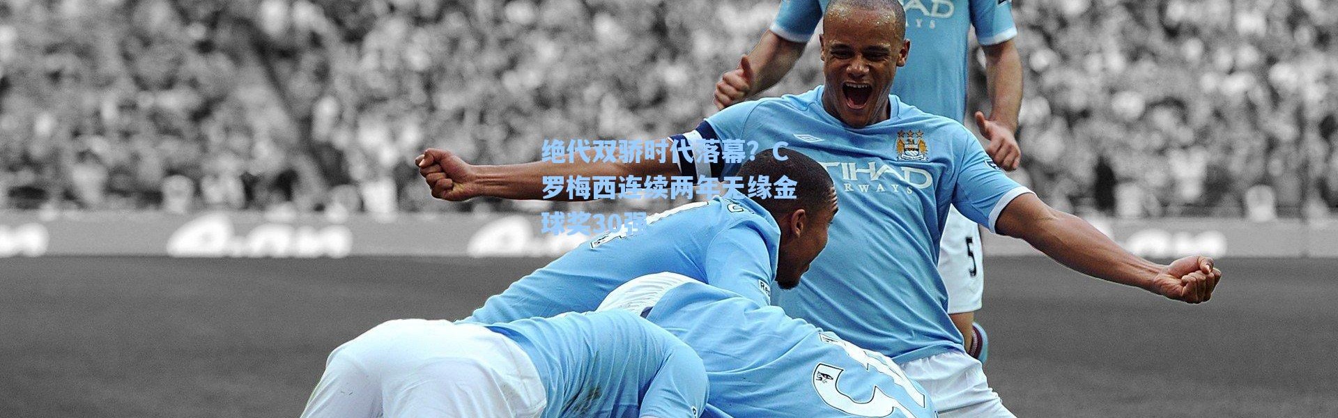 海星体育直播官网_绝代双骄时代落幕？C罗梅西连续两年无缘金球奖30强