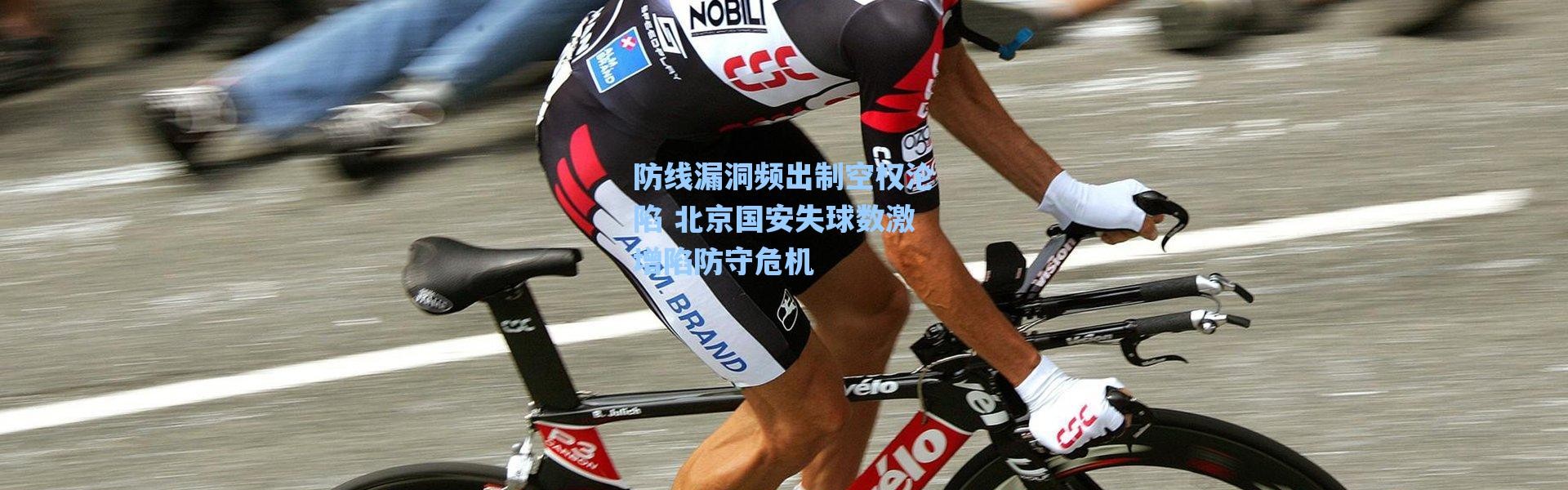 【海星体育直播官网】防线漏洞频出制空权沦陷 北京国安失球数激增陷防守危机