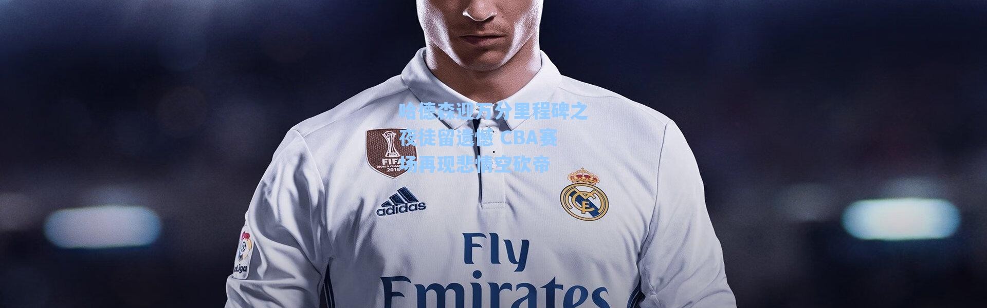 海星体育官网-哈德森迎万分里程碑之夜徒留遗憾 CBA赛场再现悲情空砍帝