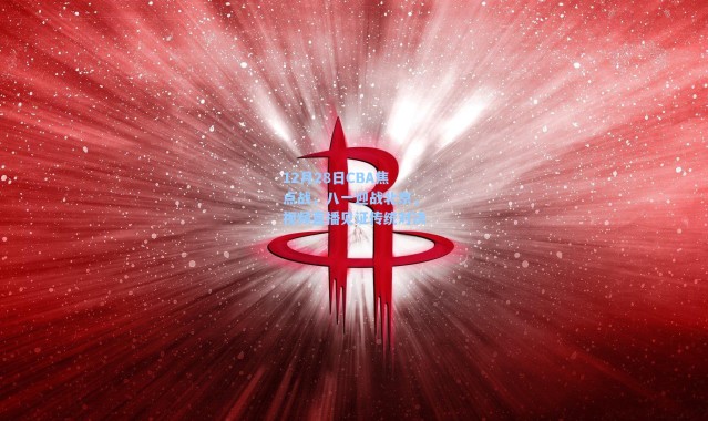 【海星体育在线观看】12月28日CBA焦点战，八一迎战北京，视频直播见证传统对决