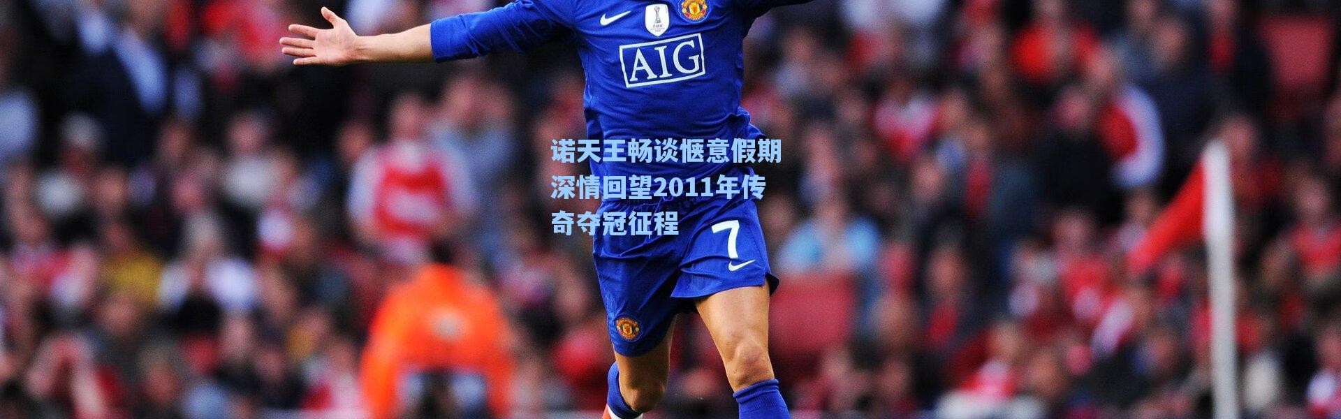 【海星体育app】诺天王畅谈惬意假期 深情回望2011年传奇夺冠征程