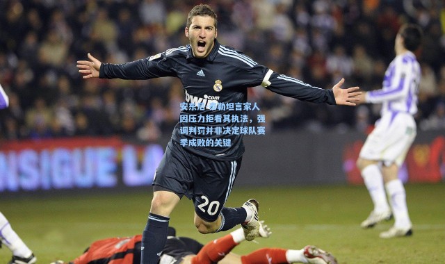 海星体育在线观看：安东尼-泰勒坦言家人因压力拒看其执法，强调判罚并非决定球队赛季成败的关键