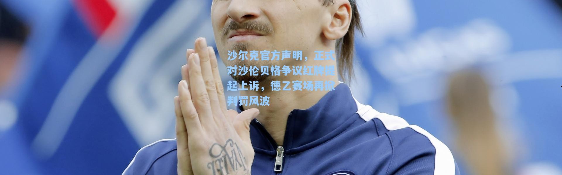 海星体育在线观看：沙尔克官方声明，正式对沙伦贝格争议红牌提起上诉，德乙赛场再掀判罚风波