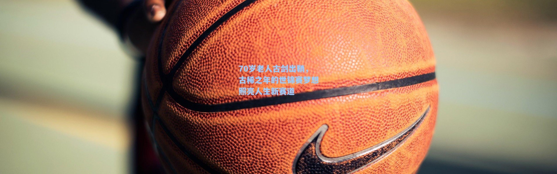 海星体育_70岁老人古剑出鞘，古稀之年的世锦赛梦想照亮人生新赛道