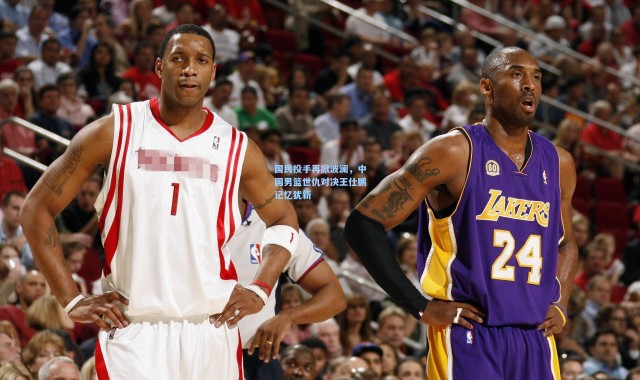 海星体育直播官网：国民投手再掀波澜，中国男篮世仇对决王仕鹏记忆犹新