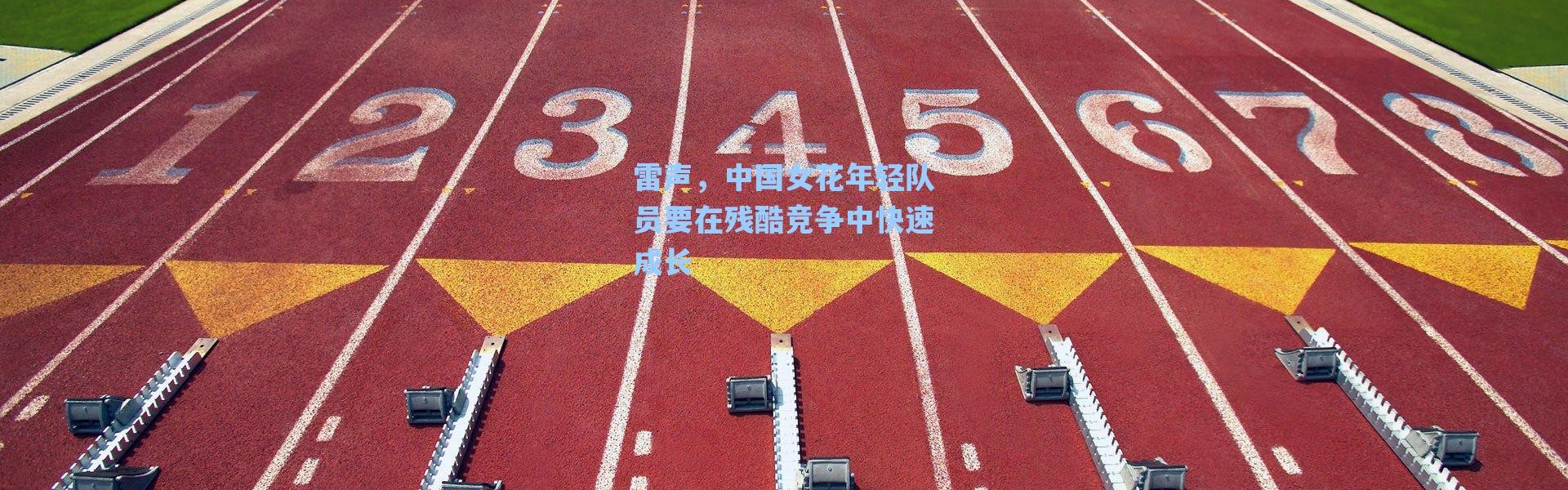 【海星体育直播】雷声，中国女花年轻队员要在残酷竞争中快速成长