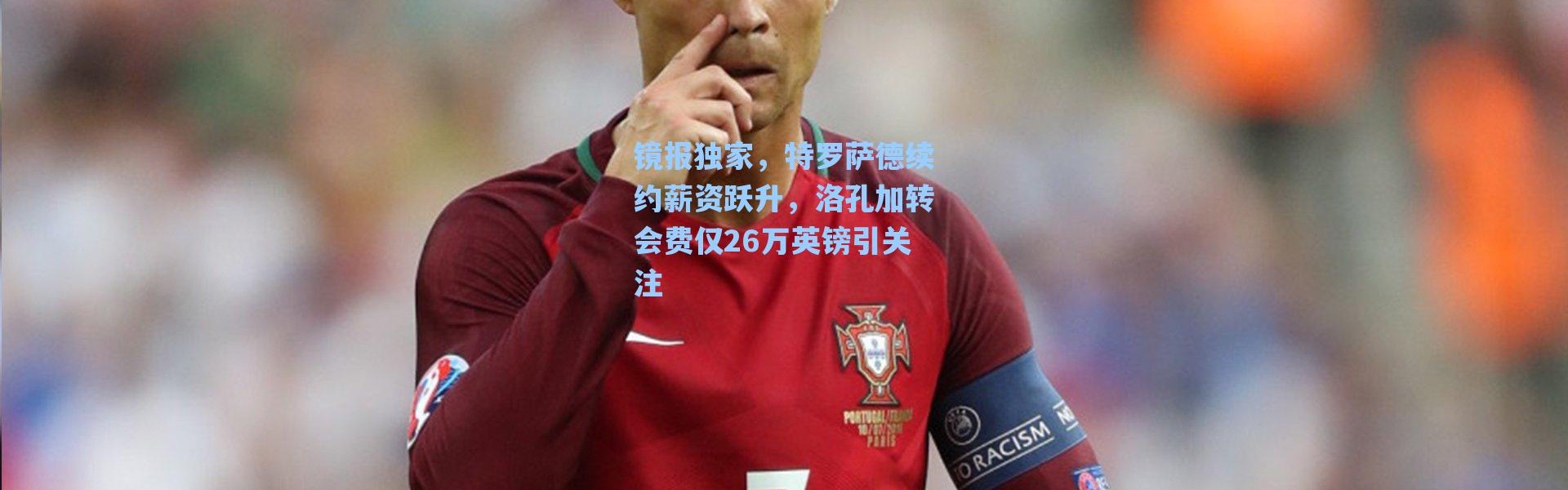 海星体育直播官网：镜报独家，特罗萨德续约薪资跃升，洛孔加转会费仅26万英镑引关注