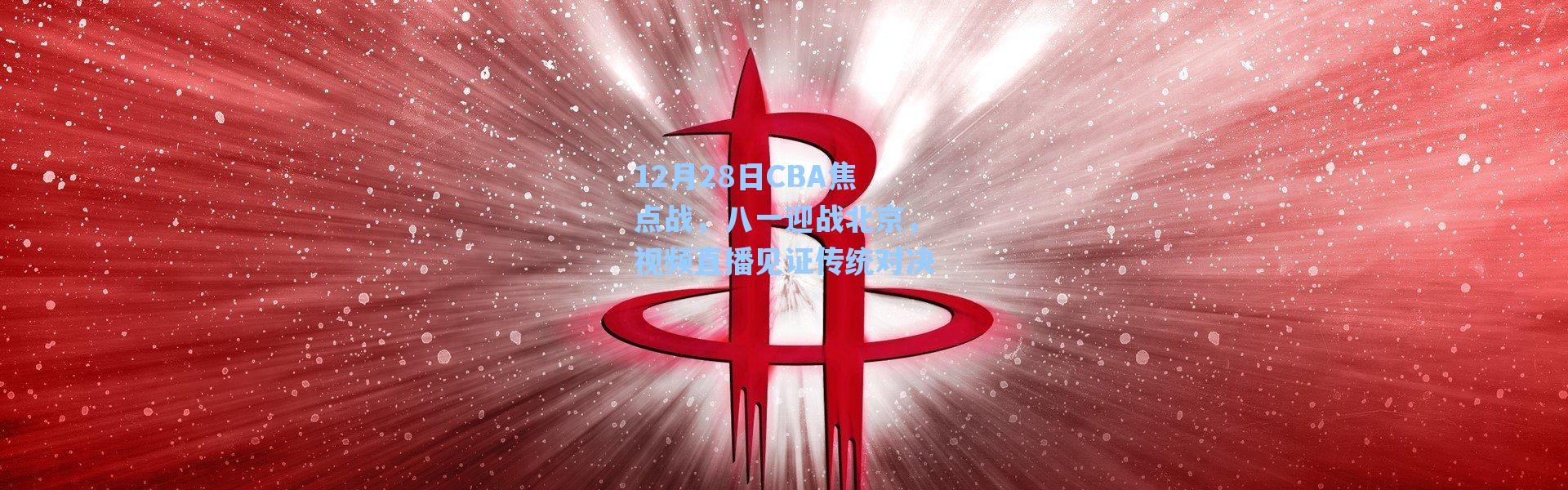 【海星体育在线观看】12月28日CBA焦点战，八一迎战北京，视频直播见证传统对决