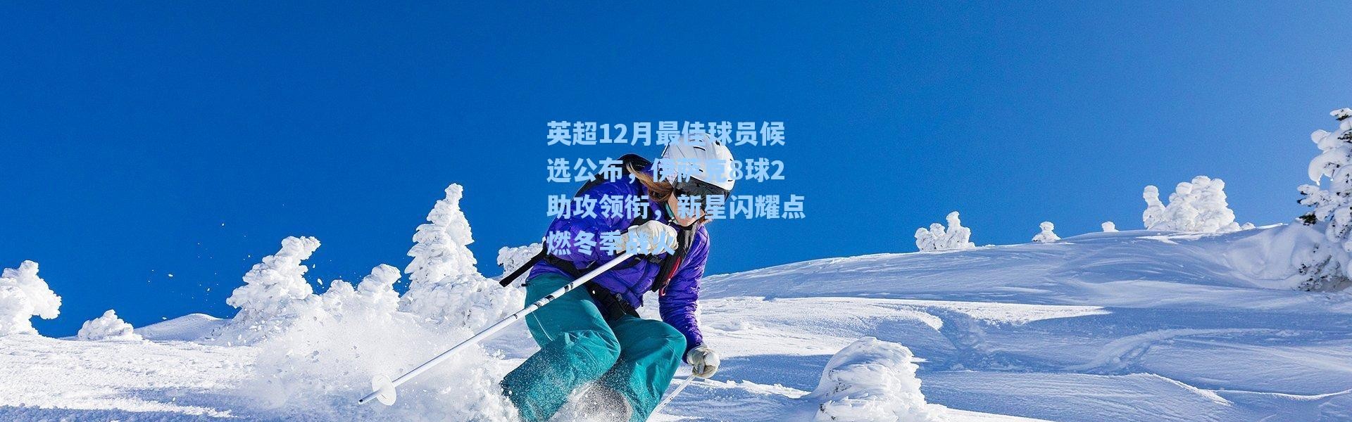 海星体育直播-英超12月最佳球员候选公布，伊萨克8球2助攻领衔，新星闪耀点燃冬季战火