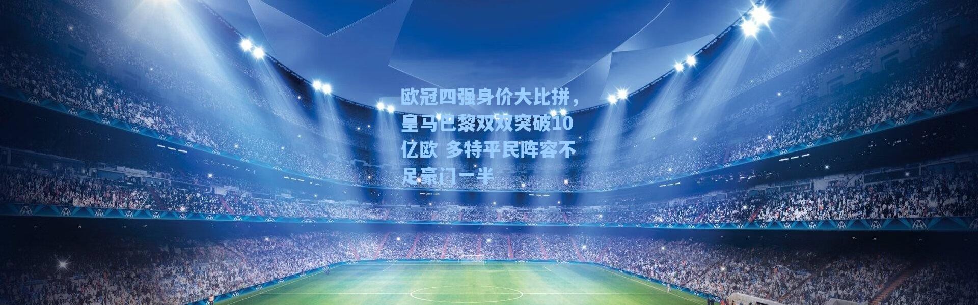 海星体育|欧冠四强身价大比拼，皇马巴黎双双突破10亿欧 多特平民阵容不足豪门一半