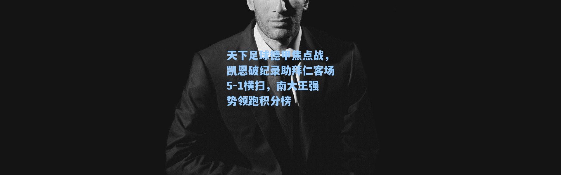 海星体育官网：天下足球德甲焦点战，凯恩破纪录助拜仁客场5-1横扫，南大王强势领跑积分榜