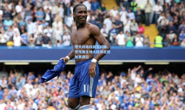 海星体育官网|意大利锋线新星闪耀，世预赛主场大胜锁定附加赛席位