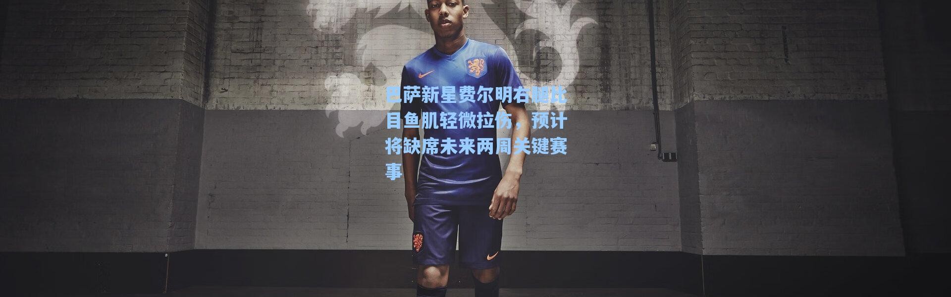 海星体育官网-巴萨新星费尔明右腿比目鱼肌轻微拉伤，预计将缺席未来两周关键赛事