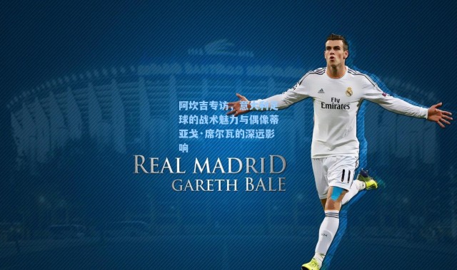 海星体育app-阿坎吉专访，意大利足球的战术魅力与偶像蒂亚戈·席尔瓦的深远影响