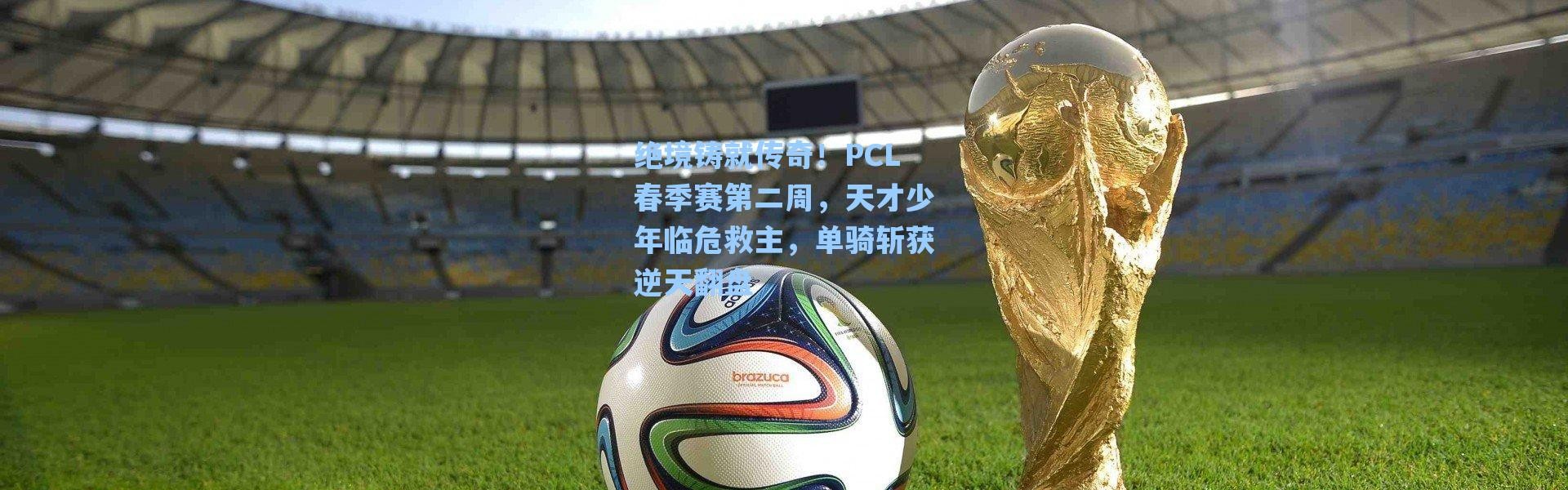 海星体育app：绝境铸就传奇！PCL春季赛第二周，天才少年临危救主，单骑斩获逆天翻盘