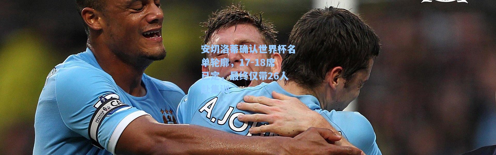 海星体育|安切洛蒂确认世界杯名单轮廓，17-18席已定，最终仅带26人赴集训