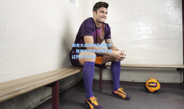 海星体育：湖勇大战裁判报告出炉，格林关键移动掩护逃过判罚引争议