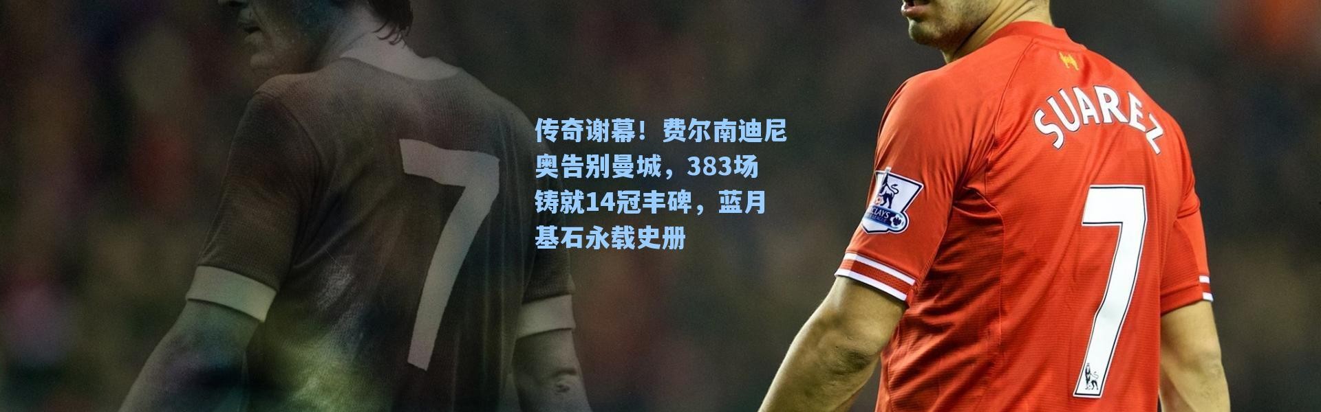 海星体育直播-传奇谢幕！费尔南迪尼奥告别曼城，383场铸就14冠丰碑，蓝月基石永载史册
