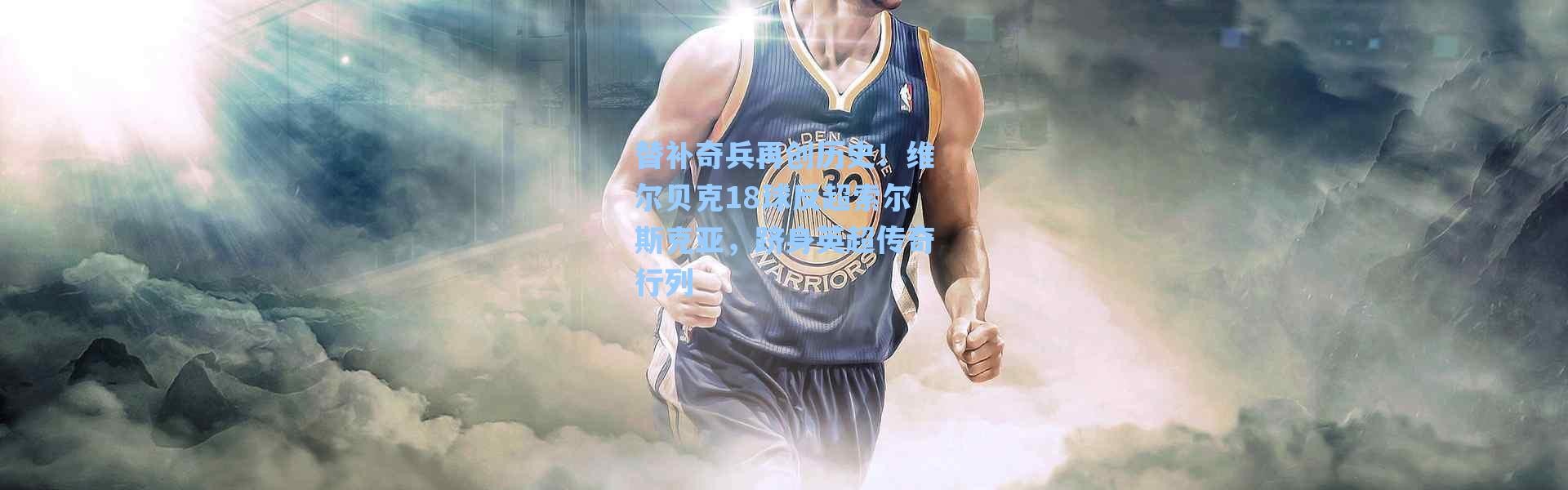 海星体育直播官网|替补奇兵再创历史！维尔贝克18球反超索尔斯克亚，跻身英超传奇行列