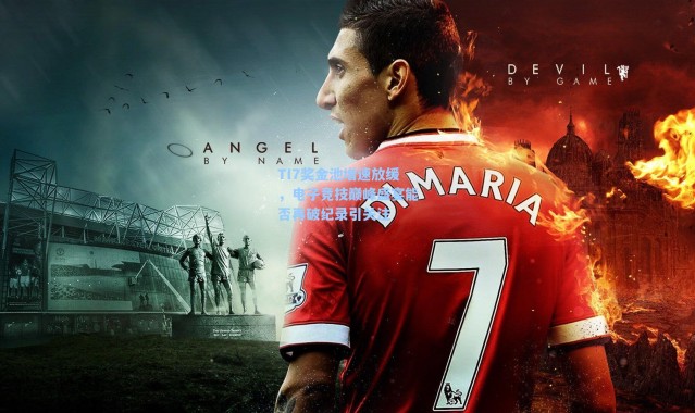 海星体育直播|TI7奖金池增速放缓，电子竞技巅峰盛宴能否再破纪录引关注