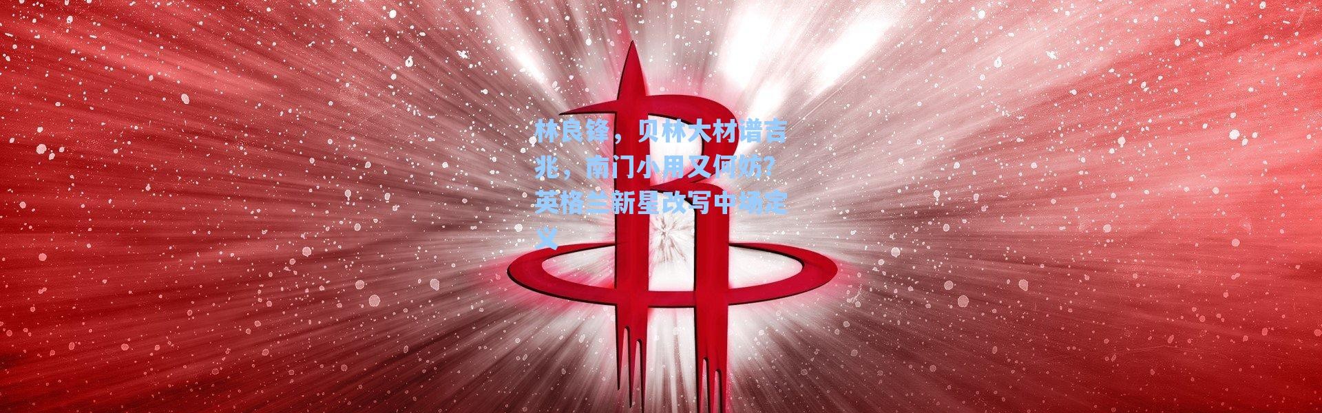 【海星体育直播】林良锋，贝林大材谱吉兆，南门小用又何妨？英格兰新星改写中场定义