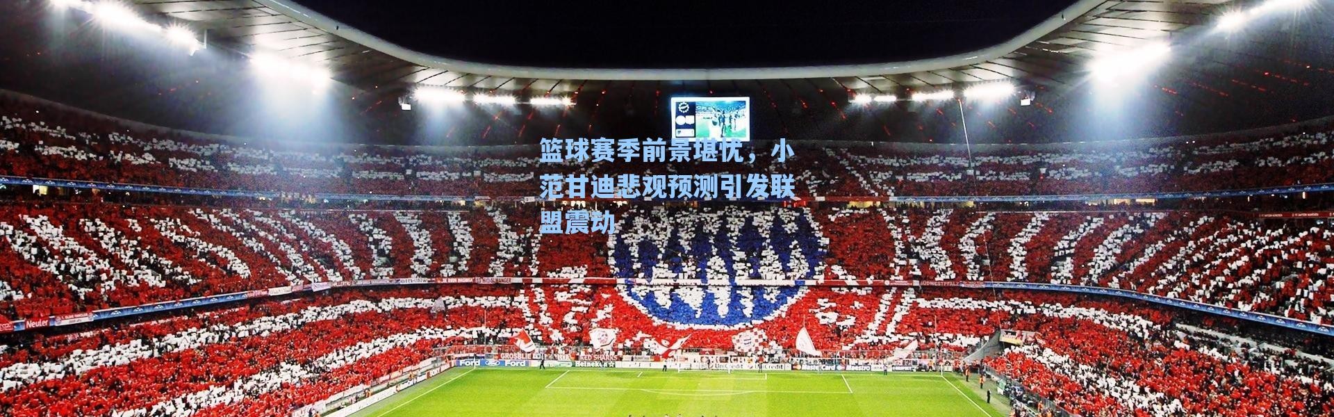 海星体育直播：篮球赛季前景堪忧，小范甘迪悲观预测引发联盟震动