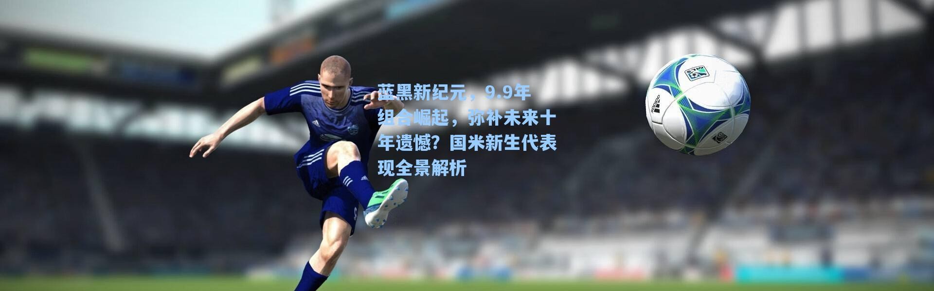 海星体育直播|蓝黑新纪元，9.9年组合崛起，弥补未来十年遗憾？国米新生代表现全景解析