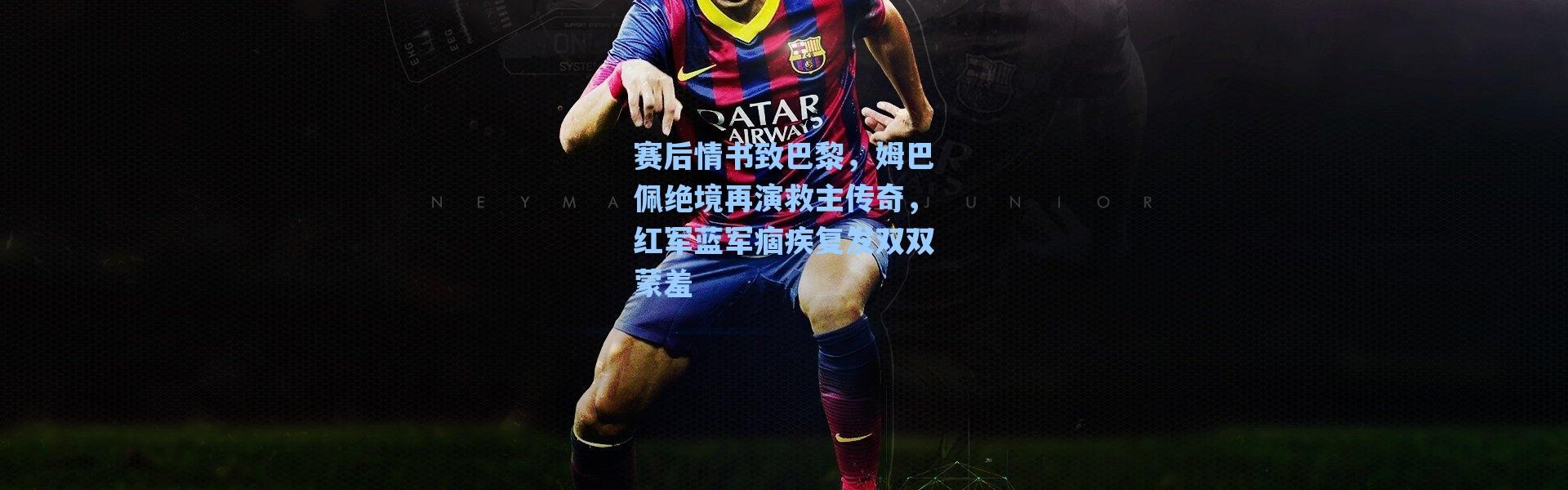 【海星体育】赛后情书致巴黎，姆巴佩绝境再演救主传奇，红军蓝军痼疾复发双双蒙羞