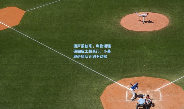 海星体育_回声报独家，利物浦强硬回应土超豪门，小基耶萨留队计划不动摇