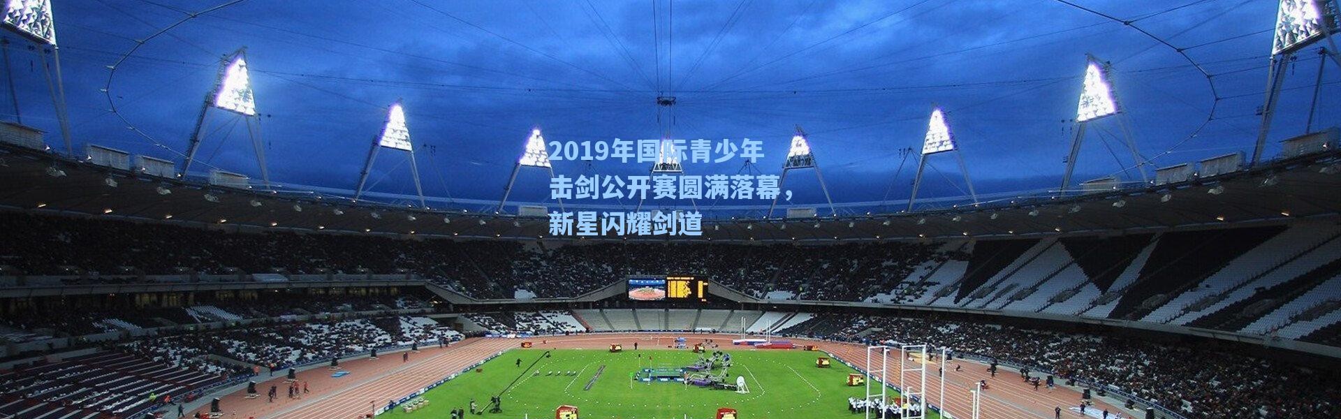 海星体育官网_2019年国际青少年击剑公开赛圆满落幕，新星闪耀剑道