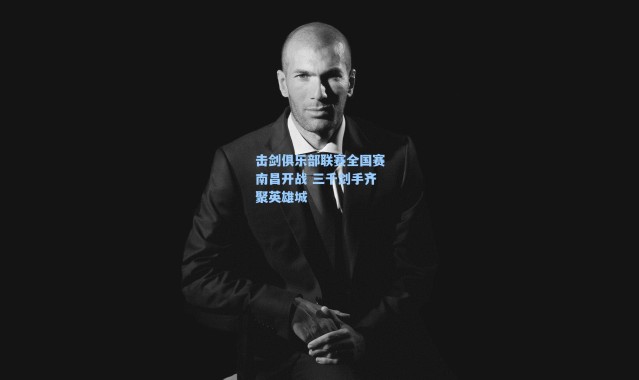 海星体育在线观看：击剑俱乐部联赛全国赛南昌开战 三千剑手齐聚英雄城