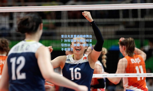 海星体育直播：昔日大圣重返巅峰舞台？孙悦替补入围全明星引热议，关键一断彰显不老锋芒