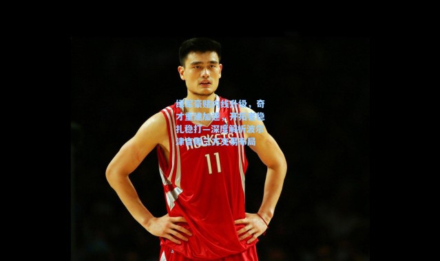 海星体育app：绿军豪赌内线升级，奇才重建加速，开拓者稳扎稳打—深度解析波尔津吉斯三方交易布局