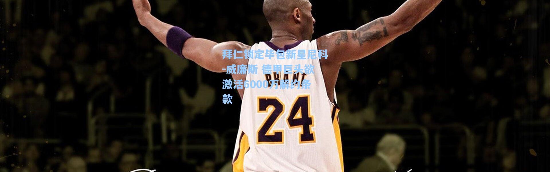 【海星体育】拜仁锁定毕包新星尼科-威廉斯 德甲巨头欲激活6000万解约条款