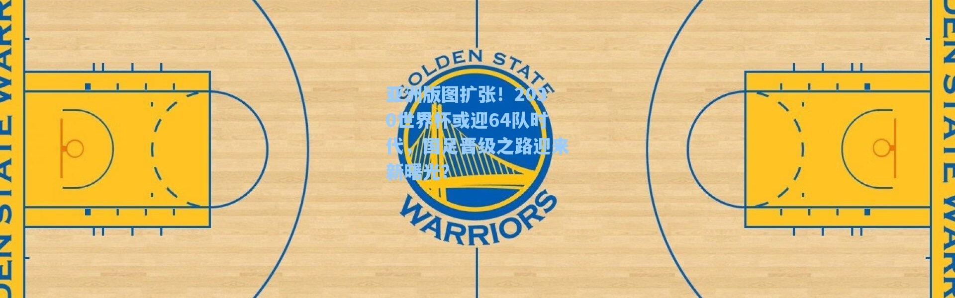 海星体育app_亚洲版图扩张！2030世界杯或迎64队时代，国足晋级之路迎来新曙光？