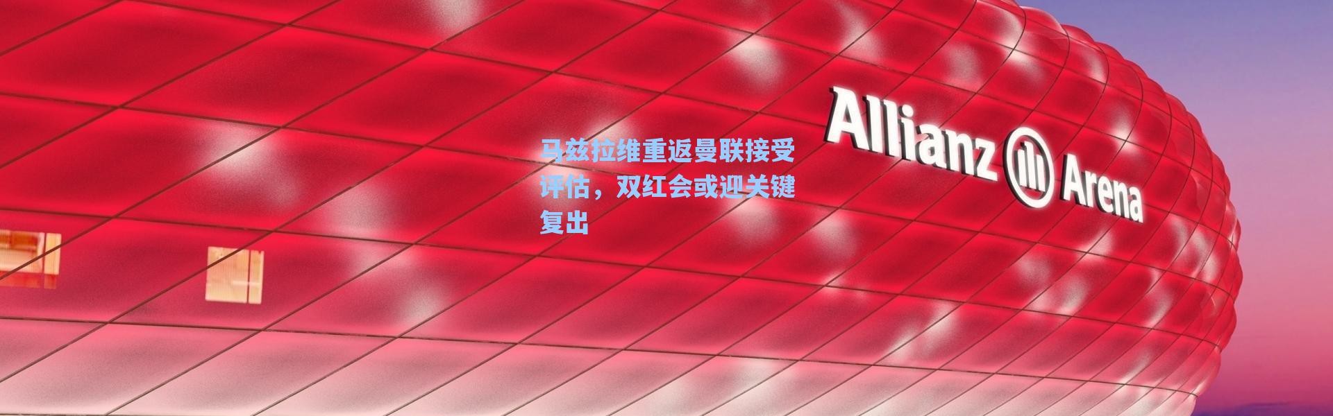 海星体育直播官网_马兹拉维重返曼联接受评估，双红会或迎关键复出