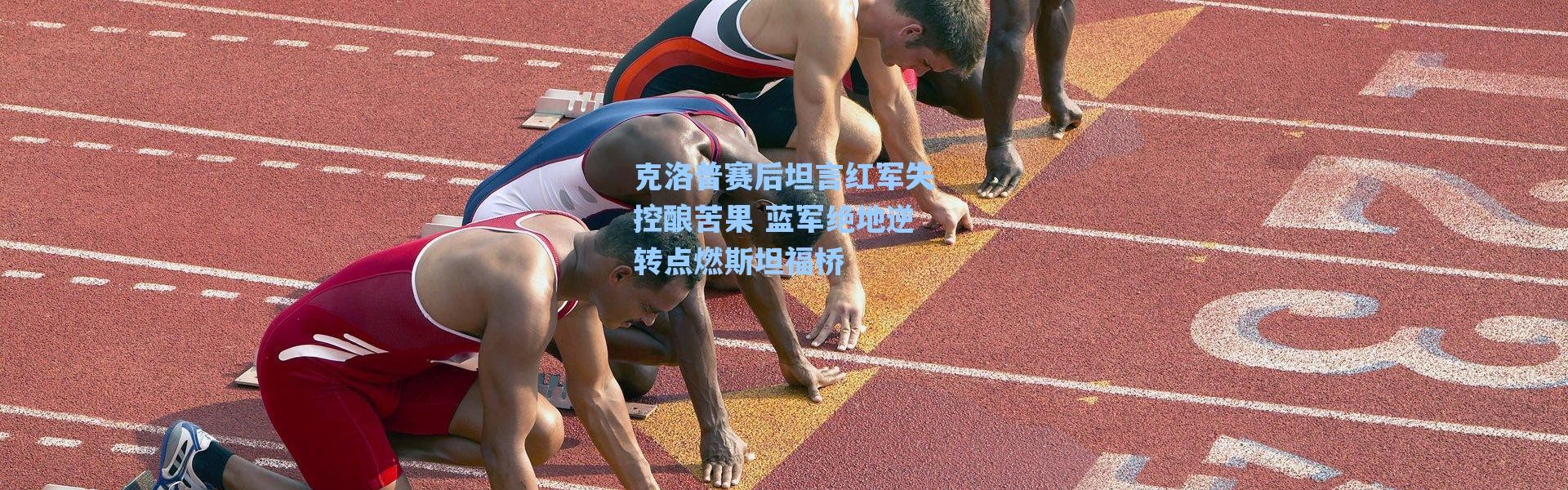 【海星体育app】克洛普赛后坦言红军失控酿苦果 蓝军绝地逆转点燃斯坦福桥