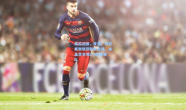 海星体育直播-英超战报，皮诺、穆尼奥斯斩获联赛首球，水晶宫主场2-0轻取狼队