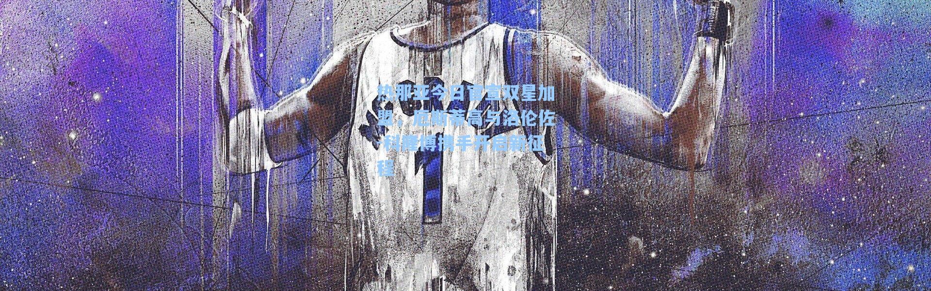 海星体育官网-热那亚今日官宣双星加盟，厄斯蒂高与洛伦佐-科隆博携手开启新征程