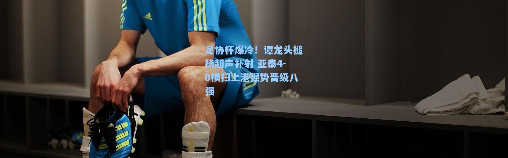 【海星体育在线观看】足协杯爆冷！谭龙头槌杨超声补射 亚泰4-0横扫上港强势晋级八强