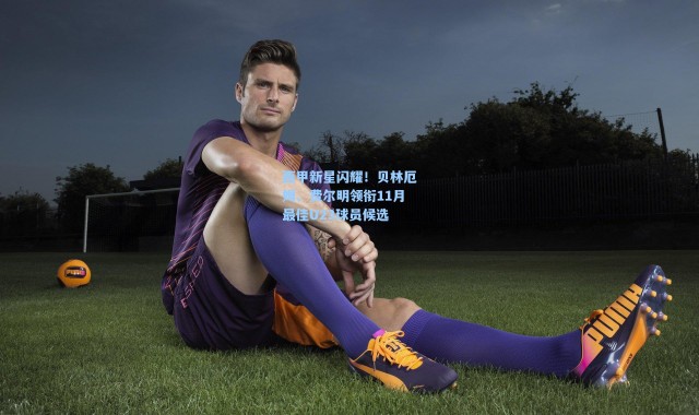 海星体育：西甲新星闪耀！贝林厄姆、费尔明领衔11月最佳U23球员候选