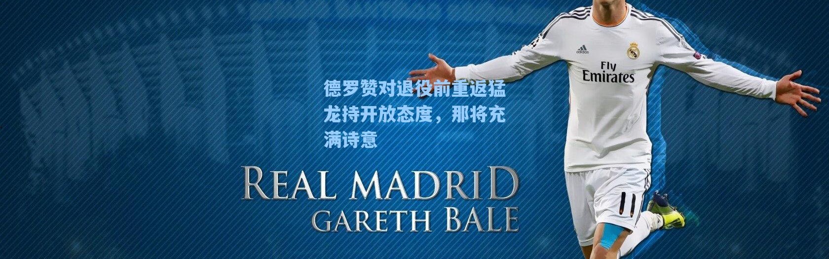 【海星体育直播】德罗赞对退役前重返猛龙持开放态度，那将充满诗意