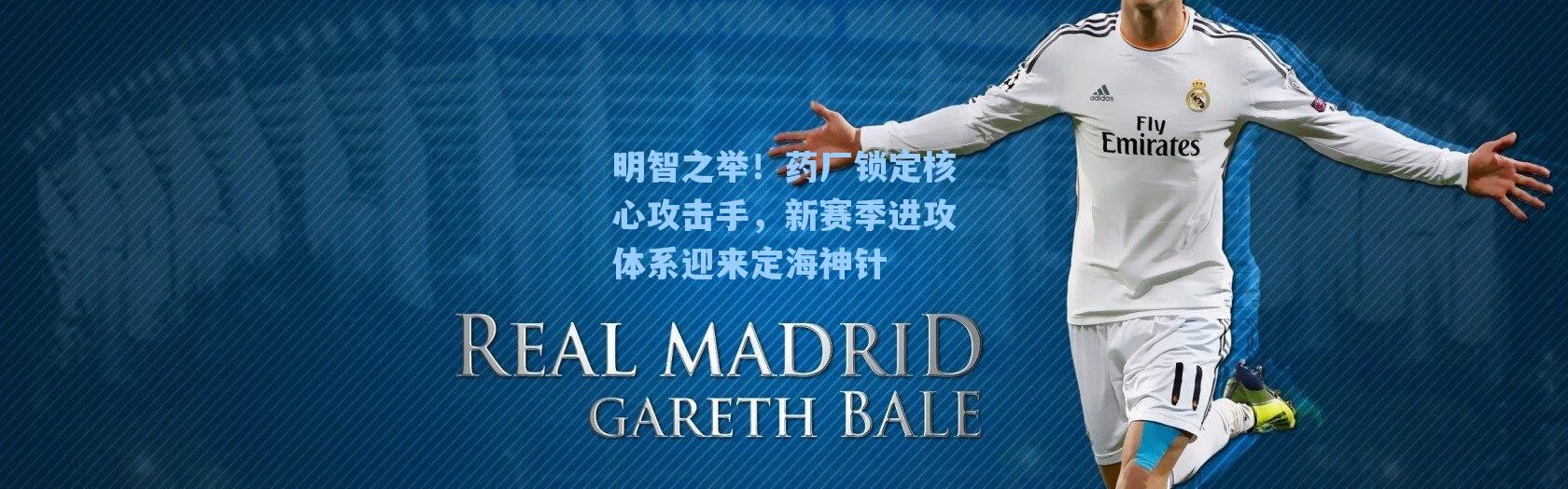 海星体育官网-明智之举！药厂锁定核心攻击手，新赛季进攻体系迎来定海神针
