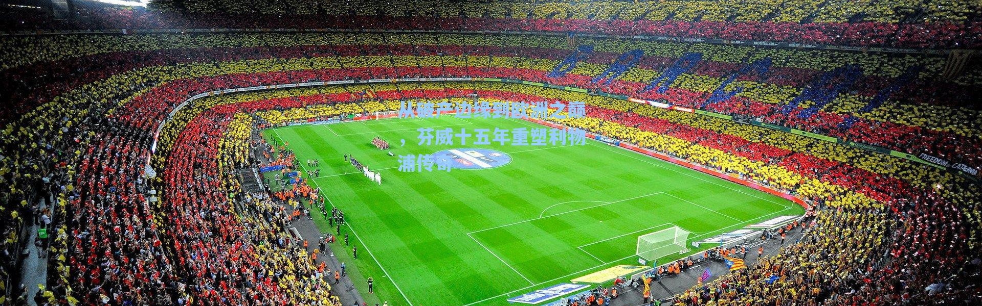 【海星体育】从破产边缘到欧洲之巅，芬威十五年重塑利物浦传奇